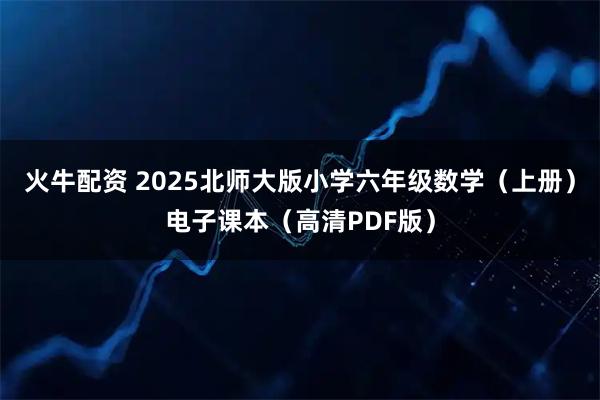 火牛配资 2025北师大版小学六年级数学（上册）电子课本（高清PDF版）