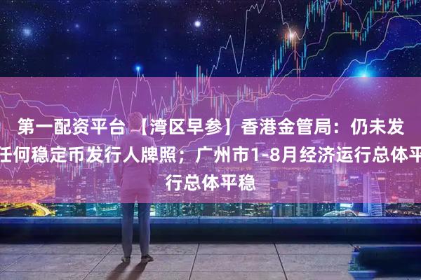 第一配资平台 【湾区早参】香港金管局：仍未发出任何稳定币发行人牌照；广州市1-8月经济运行总体平稳