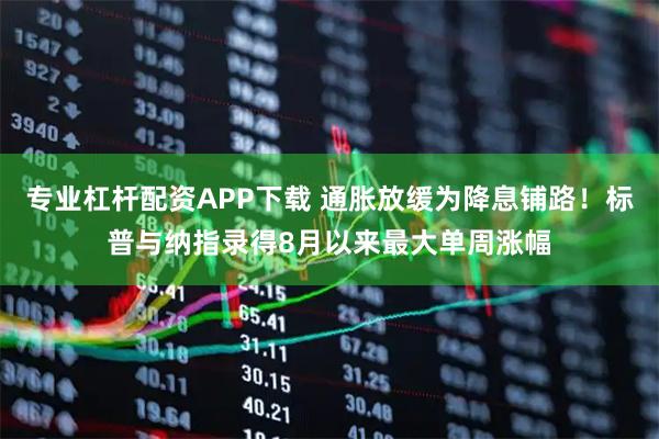 专业杠杆配资APP下载 通胀放缓为降息铺路！标普与纳指录得8月以来最大单周涨幅