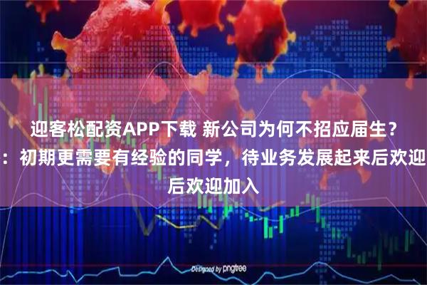 迎客松配资APP下载 新公司为何不招应届生？王腾：初期更需要有经验的同学，待业务发展起来后欢迎加入