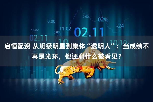 启恒配资 从班级明星到集体“透明人”：当成绩不再是光环，他还剩什么被看见？