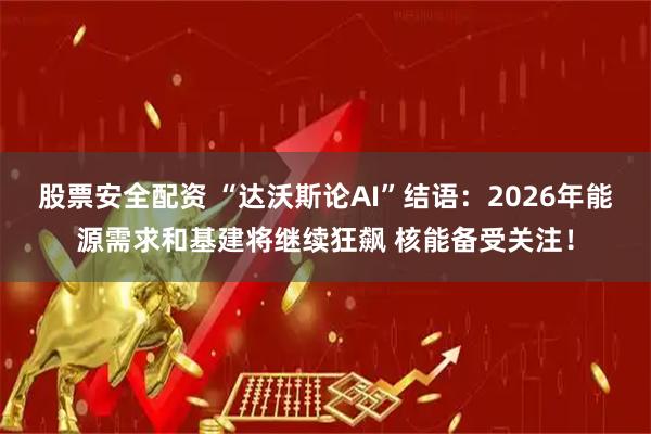 股票安全配资 “达沃斯论AI”结语：2026年能源需求和基建将继续狂飙 核能备受关注！