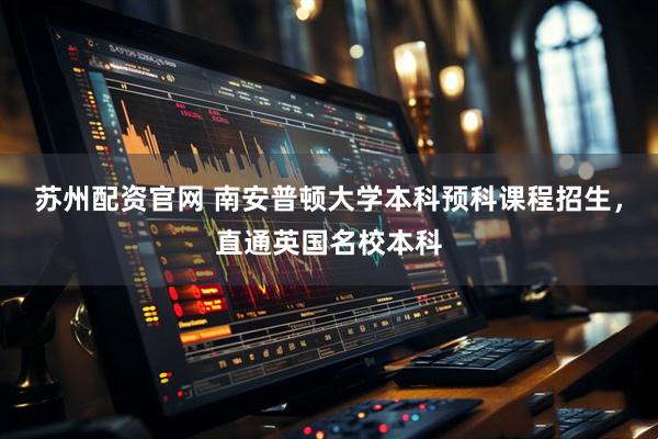 苏州配资官网 南安普顿大学本科预科课程招生，直通英国名校本科
