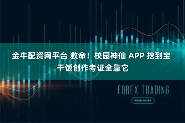 金牛配资网平台 救命！校园神仙 APP 挖到宝 干饭创作考证全靠它