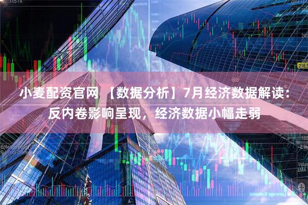 小麦配资官网 【数据分析】7月经济数据解读：反内卷影响呈现，经济数据小幅走弱