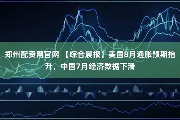 郑州配资网官网 【综合晨报】美国8月通胀预期抬升，中国7月经济数据下滑