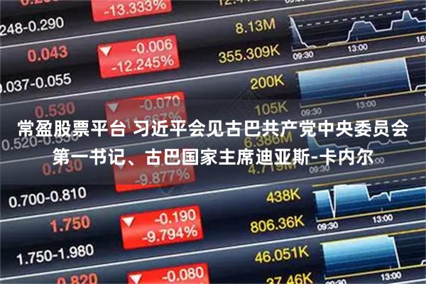 常盈股票平台 习近平会见古巴共产党中央委员会第一书记、古巴国家主席迪亚斯-卡内尔