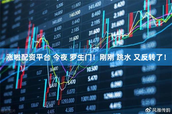 涨啦配资平台 今夜 罗生门！刚刚 跳水 又反转了！